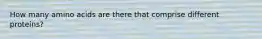 How many amino acids are there that comprise different proteins?