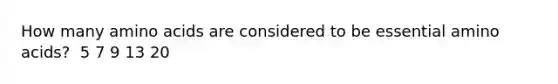 How many <a href='https://www.questionai.com/knowledge/k9gb720LCl-amino-acids' class='anchor-knowledge'>amino acids</a> are considered to be essential amino acids?​ ​ 5 ​7 ​9 ​13 ​20