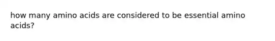 how many amino acids are considered to be essential amino acids?