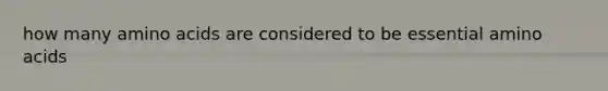 how many amino acids are considered to be essential amino acids