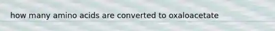 how many amino acids are converted to oxaloacetate