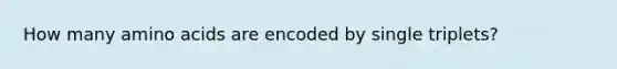 How many <a href='https://www.questionai.com/knowledge/k9gb720LCl-amino-acids' class='anchor-knowledge'>amino acids</a> are encoded by single triplets?