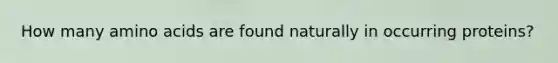 How many amino acids are found naturally in occurring proteins?