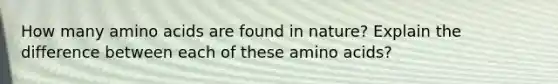 How many amino acids are found in nature? Explain the difference between each of these amino acids?