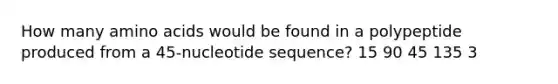 How many <a href='https://www.questionai.com/knowledge/k9gb720LCl-amino-acids' class='anchor-knowledge'>amino acids</a> would be found in a polypeptide produced from a 45-nucleotide sequence? 15 90 45 135 3