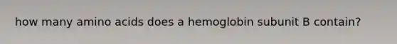 how many <a href='https://www.questionai.com/knowledge/k9gb720LCl-amino-acids' class='anchor-knowledge'>amino acids</a> does a hemoglobin subunit B contain?