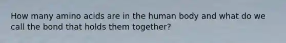 How many <a href='https://www.questionai.com/knowledge/k9gb720LCl-amino-acids' class='anchor-knowledge'>amino acids</a> are in the human body and what do we call the bond that holds them together?