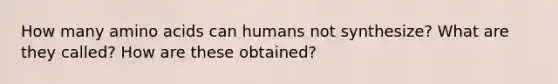 How many <a href='https://www.questionai.com/knowledge/k9gb720LCl-amino-acids' class='anchor-knowledge'>amino acids</a> can humans not synthesize? What are they called? How are these obtained?