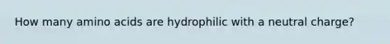 How many amino acids are hydrophilic with a neutral charge?