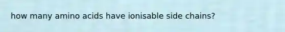 how many amino acids have ionisable side chains?