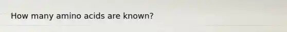 How many amino acids are known?