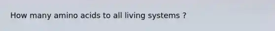 How many amino acids to all living systems ?