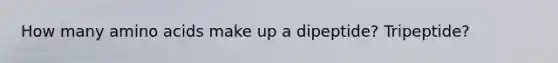 How many amino acids make up a dipeptide? Tripeptide?