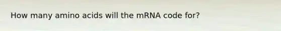 How many amino acids will the mRNA code for?