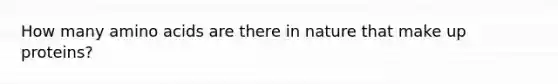 How many amino acids are there in nature that make up proteins?