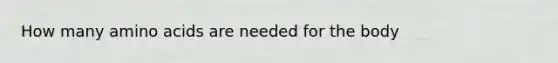 How many <a href='https://www.questionai.com/knowledge/k9gb720LCl-amino-acids' class='anchor-knowledge'>amino acids</a> are needed for the body