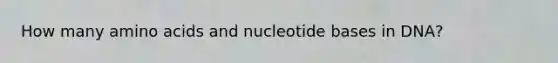 How many amino acids and nucleotide bases in DNA?