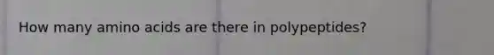How many amino acids are there in polypeptides?
