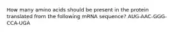 How many amino acids should be present in the protein translated from the following mRNA sequence? AUG-AAC-GGG-CCA-UGA