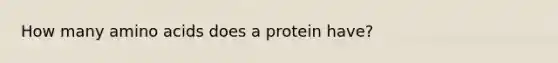 How many amino acids does a protein have?