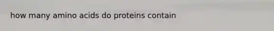 how many amino acids do proteins contain