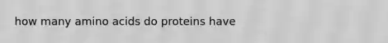 how many amino acids do proteins have