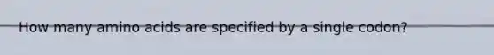 How many amino acids are specified by a single codon?