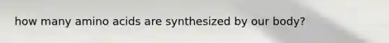 how many <a href='https://www.questionai.com/knowledge/k9gb720LCl-amino-acids' class='anchor-knowledge'>amino acids</a> are synthesized by our body?