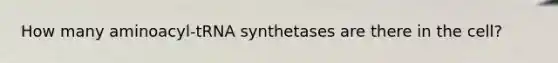 How many aminoacyl-tRNA synthetases are there in the cell?