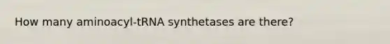 How many aminoacyl-tRNA synthetases are there?