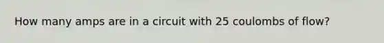 How many amps are in a circuit with 25 coulombs of flow?