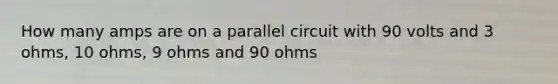 How many amps are on a parallel circuit with 90 volts and 3 ohms, 10 ohms, 9 ohms and 90 ohms