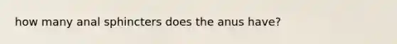 how many anal sphincters does the anus have?