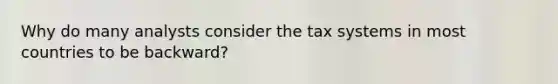 Why do many analysts consider the tax systems in most countries to be backward?