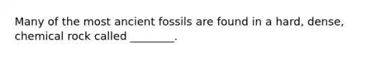 Many of the most ancient fossils are found in a hard, dense, chemical rock called ________.