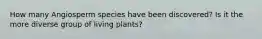 How many Angiosperm species have been discovered? Is it the more diverse group of living plants?