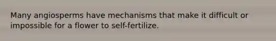 Many angiosperms have mechanisms that make it difficult or impossible for a flower to self-fertilize.