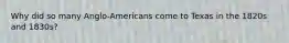 Why did so many Anglo-Americans come to Texas in the 1820s and 1830s?