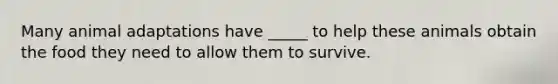 Many animal adaptations have _____ to help these animals obtain the food they need to allow them to survive.