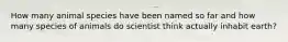 How many animal species have been named so far and how many species of animals do scientist think actually inhabit earth?