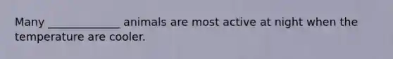 Many _____________ animals are most active at night when the temperature are cooler.