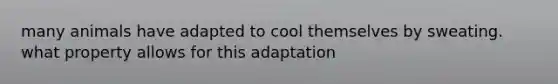 many animals have adapted to cool themselves by sweating. what property allows for this adaptation