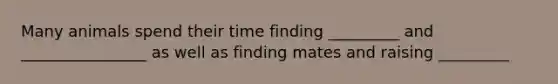 Many animals spend their time finding _________ and ________________ as well as finding mates and raising _________