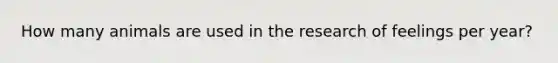 How many animals are used in the research of feelings per year?