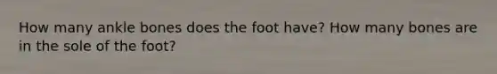 How many ankle bones does the foot have? How many bones are in the sole of the foot?