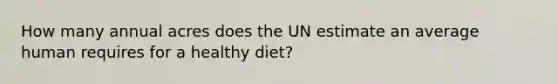 How many annual acres does the UN estimate an average human requires for a healthy diet?