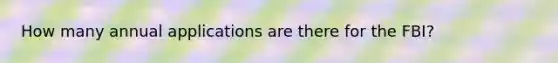 How many annual applications are there for the FBI?