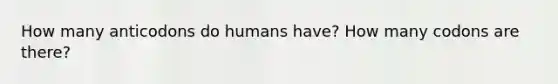 How many anticodons do humans have? How many codons are there?