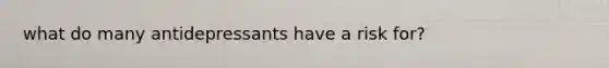 what do many antidepressants have a risk for?