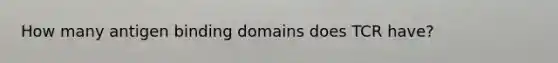 How many antigen binding domains does TCR have?